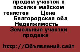 продам участок в поселке майском тенистая 18 › Цена ­ 890 000 - Белгородская обл. Недвижимость » Земельные участки продажа   
